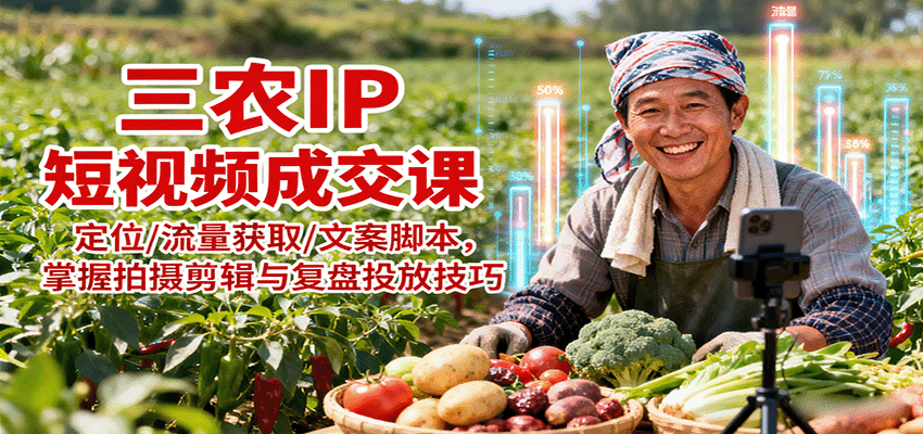 三农IP短视频成交课：定位/流量获取/文案脚本，掌握拍摄剪辑与复盘投放技巧-AIPOD