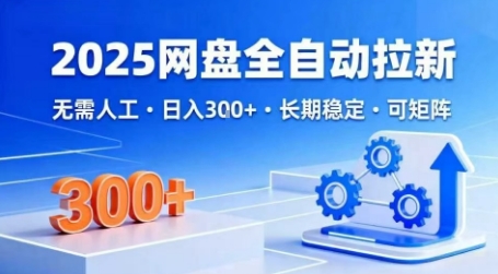 2025网盘全自动拉新，无需人工，日入3张，长期稳定，可矩阵-AIPOD