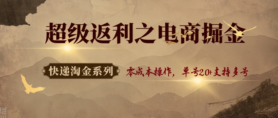 快递淘金系列；超级返利之电商掘金，零成本操作，单号20+支持多号-AIPOD