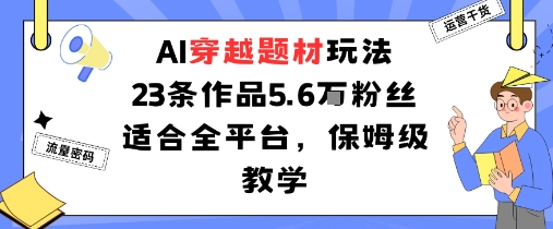 AI穿越题材玩法：23条作品收获5.6W粉丝适合全平台，保姆级教学-AIPOD