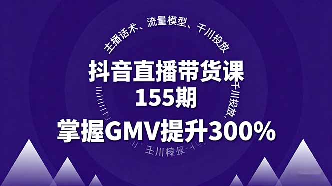 抖音直播带货课155期，主播话术、流量模型、千川投放，掌握GMV提升300%-AIPOD