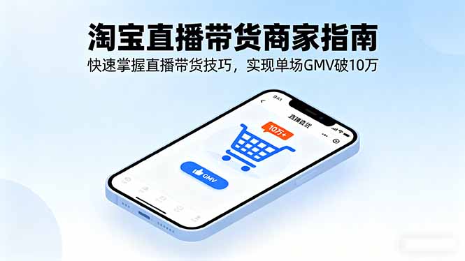 淘宝直播带货商家指南，快速掌握直播带货技巧，实现单场GMV破10万-AIPOD