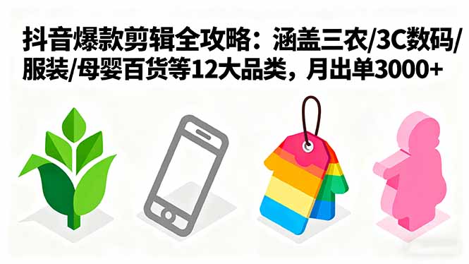 爆款剪辑全攻略：涵盖三农/3C数码/服装/母婴百货等12大品类，月出单3000+-AIPOD
