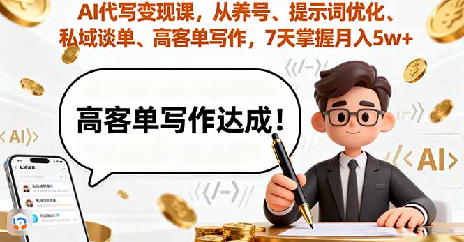 AI代写变现课，从养号、提示词优化、私域谈单、高客单写作，7天掌握月入5w-AIPOD