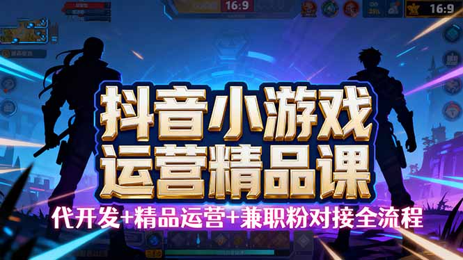【抖音小游戏精品运营课】小白也可以操作，从0开始学小游戏运营，操作…-AIPOD