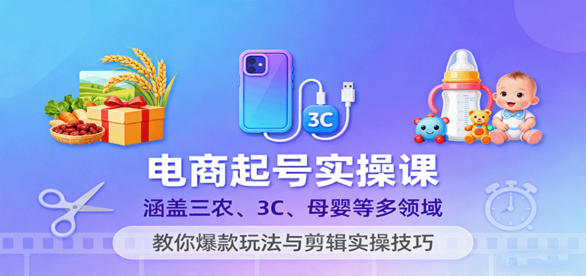 电商起号实操课，涵盖三农、3C、母婴等多领域，教你爆款玩法与剪辑实操技巧-AIPOD