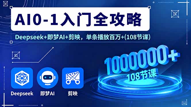 AI0-1入门全攻略，Deepseek+即梦AI+剪映，单条播放百万+(108节课)-AIPOD