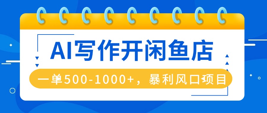 AI写作开闲鱼店，一单500-1000+，暴利风口项目，永不失业副业兼职-AIPOD
