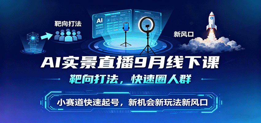 AI实景直播9月线下课，靶向打法，快速圈人群，小塞道快速起号，新机会新玩法新风口-AIPOD