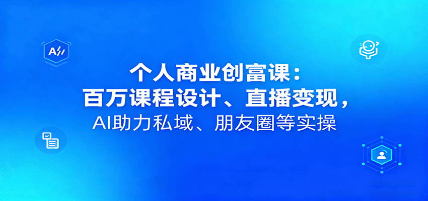 个人商业创富课：百万课程设计、直播变现，AI助力私域、朋友圈等实操-AIPOD