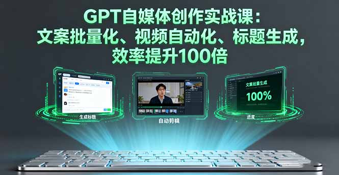 GPT自媒体创作实战课：文案批量化、视频自动化、标题生成，效率提升100倍-AIPOD