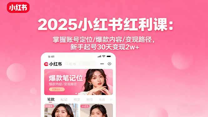 2025小红书红利课：掌握账号定位/爆款内容/变现路径，新手起号30天变现2w+-AIPOD