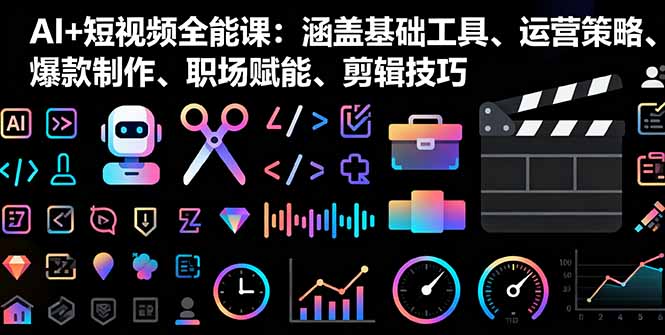 AI+短视频全能课：涵盖基础工具、运营策略、爆款制作、职场赋能、剪辑技巧-AIPOD