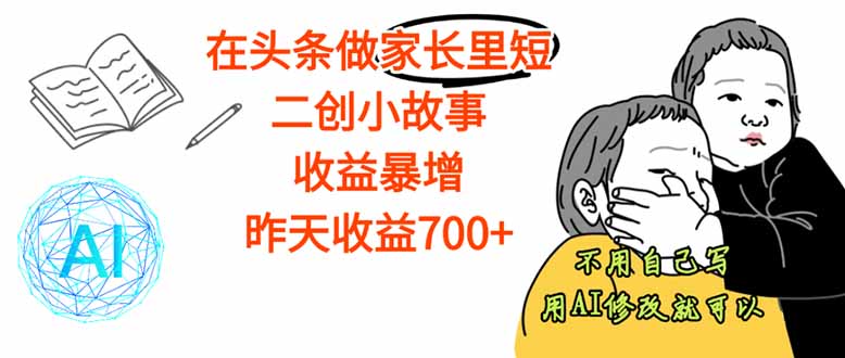【劲爆】在头条做家长里短二创小故事，收益暴增，这个月我已经赚了1.5W+-AIPOD