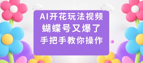 AI开花玩法视频，蝴蝶号又爆了，手把手教你操作-亮剑学堂