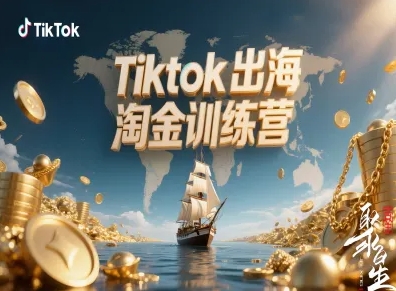 Tiktok出海淘金训练营，跨境电商TK实战变现-亮剑学堂