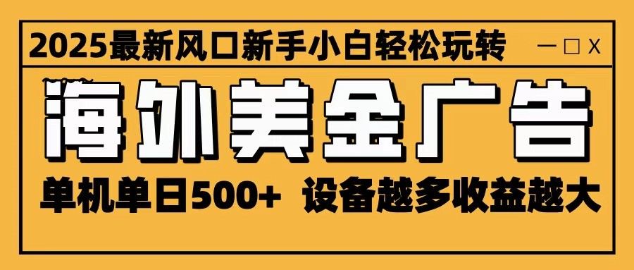 2025最新风口 海外美金广告 单机单日500+ 可无限放大 设备越多收益越大 轻松上手-亮剑学堂