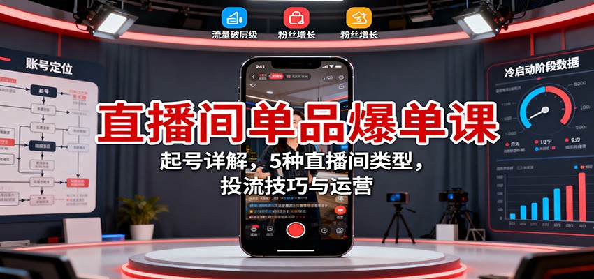 直播间单品爆单课：起号详解，5种直播间类型，投流技巧与运营-亮剑学堂
