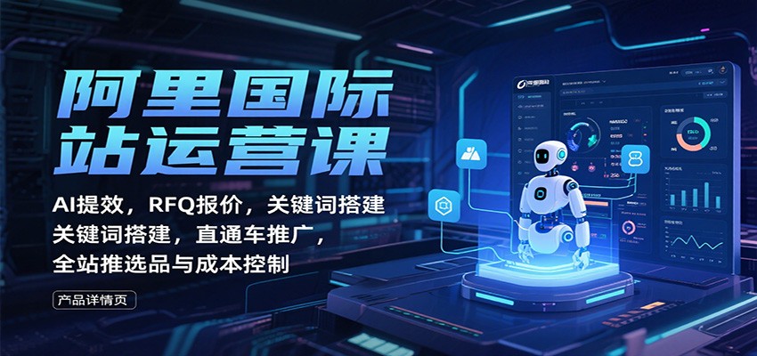 阿里国际站运营课：AI提效，RFQ报价，关键词搭建，直通车推广，全站推选品与成本控制-爱尚学堂