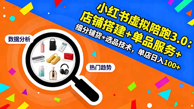 小红书虚拟陪跑3.0：店铺搭建+单品服务+细分铺货+选品技术，单店日入100+-爱尚学堂