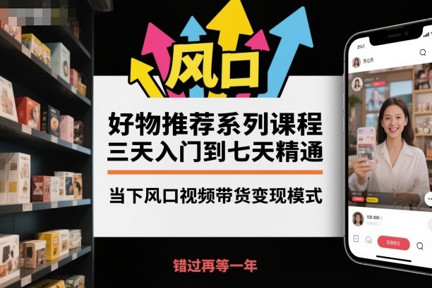 好物推荐系列课程，三天入门到七天精通，当下风口视频带货变现模式-爱尚学堂