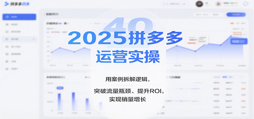 2025拼多多运营实操，用案例拆解逻辑，突破流量瓶颈、提升ROI，实现销量增长-爱尚学堂
