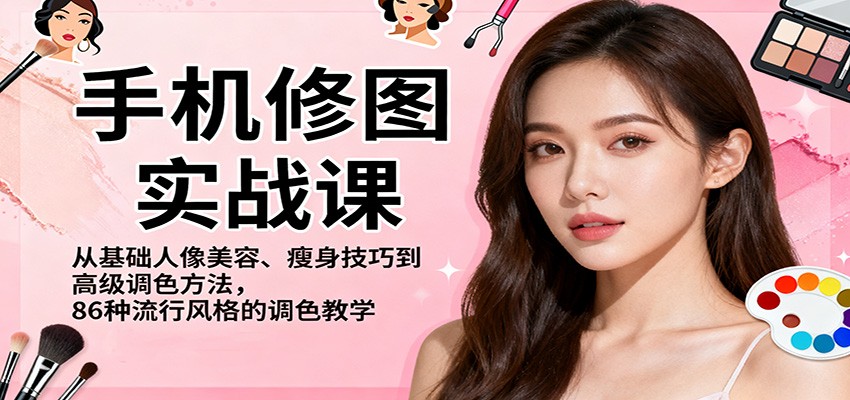 手机修图实战课，从基础人像美容、瘦身技巧到高级调色方法，86种流行风格的调色教学-亮剑学堂