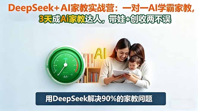DeepSeek+AI家教实战营：1对1AI学霸家教,3天成Ai家教达人,带娃+创收两不误-亮剑学堂