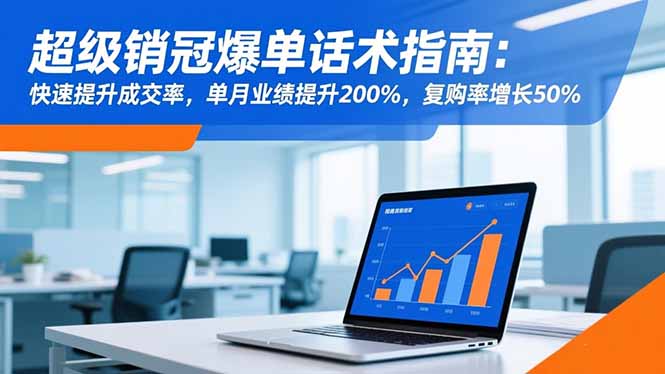 超级销冠爆单话术指南：快速提升成交率，单月业绩提升200%，复购率增长50%-亮剑学堂