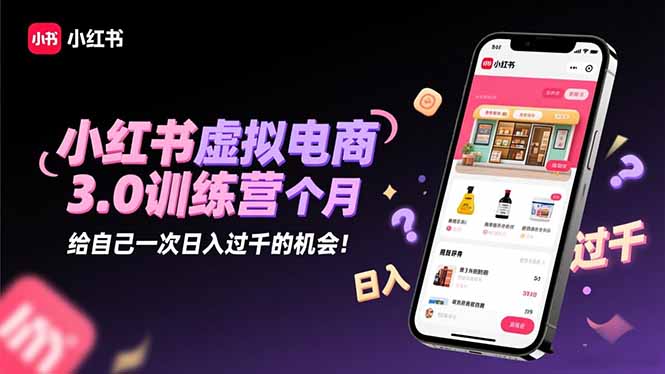 小红书虚拟电商3.0训练营：2025最后1个月，给自己一次日入过千的机会！-亮剑学堂