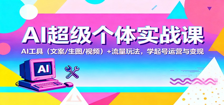 AI超级个体实战课：AI 工具（文案/生图/视频）+ 流量玩法，学起号运营与变现-AIPOD