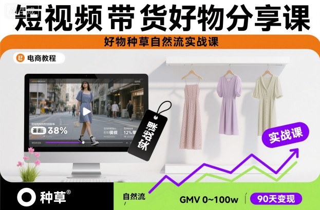 短视频带货好物分享课，好物种草自然流实战课-亮剑学堂
