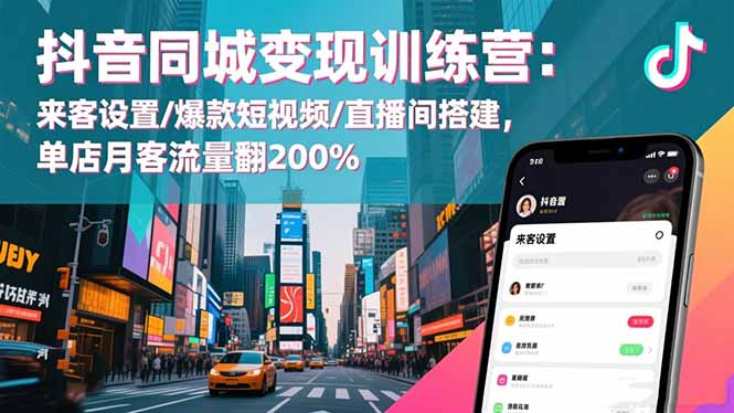 抖音同城变现训练营：来客设置/爆款短视频/直播间搭建,单店月客流量翻200%-亮剑学堂