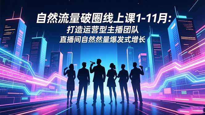 自然流量破圈线上课1-11月：打造运营型主播团队 直播间自然流量爆发式增长-亮剑学堂