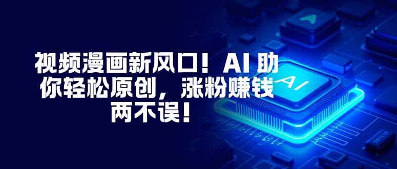 视频漫画新风口！AI 助你轻松原创，涨粉赚钱两不误！-亮剑学堂