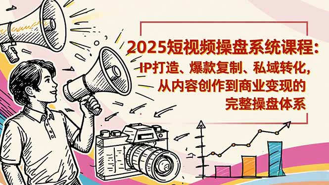 2025短视频操盘线下课程：IP打造、爆款复制、私域转化，从内容创作到商业变现的完整操盘体系-亮剑学堂