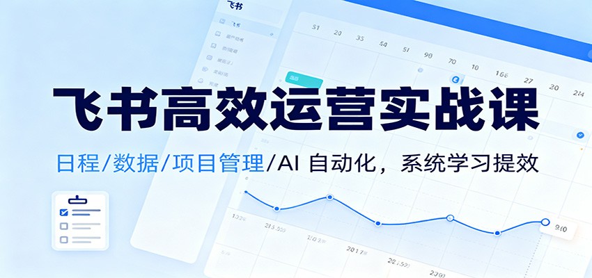 飞书高效运营实战课：日程/数据/项目管理/AI 自动化，系统学习提效-亮剑学堂
