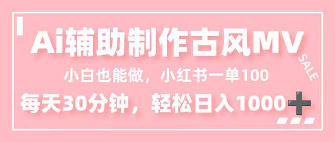 小白也能做！AI辅助制作古风MV，小红薯一单100，每天30分钟轻松日入1000+-亮剑学堂