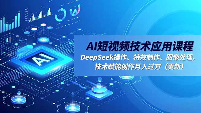 AI短视频技术应用课程，DeepSeek操作、特效制作、图像处理，技术赋能创作月入过万（更新）-亮剑学堂
