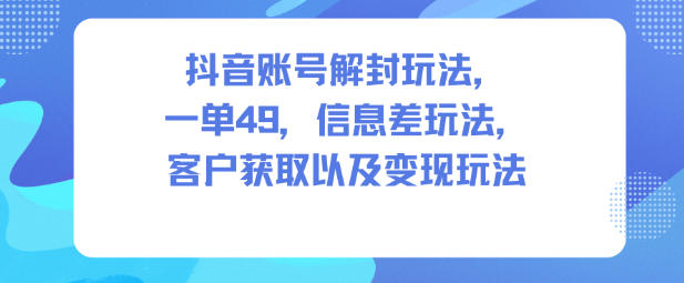 抖音账号解封玩法，一单49，信息差玩法，客户获取以及变现玩法-亮剑学堂