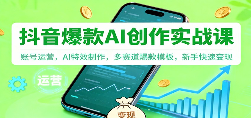 抖音AI爆款创作实战课：账号运营，AI特效制作，多赛道爆款模板，新手快速变现-亮剑学堂