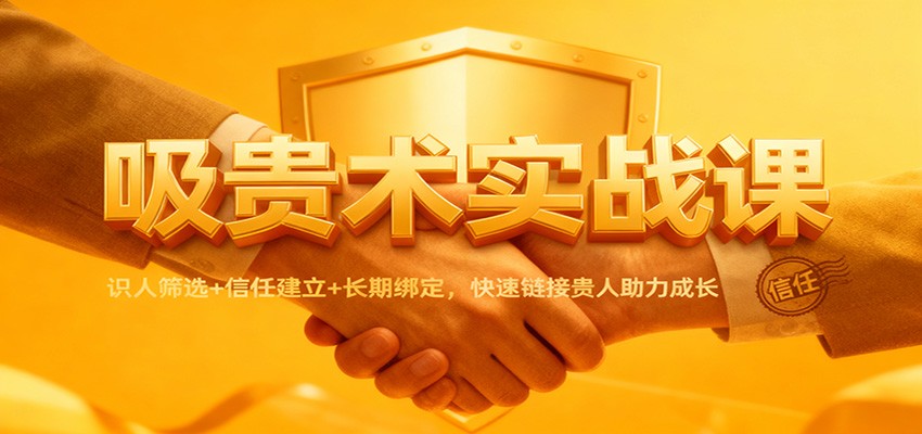 吸贵术实战课：识人筛选+信任建立+长期绑定，快速链接贵人助力成长-极光库