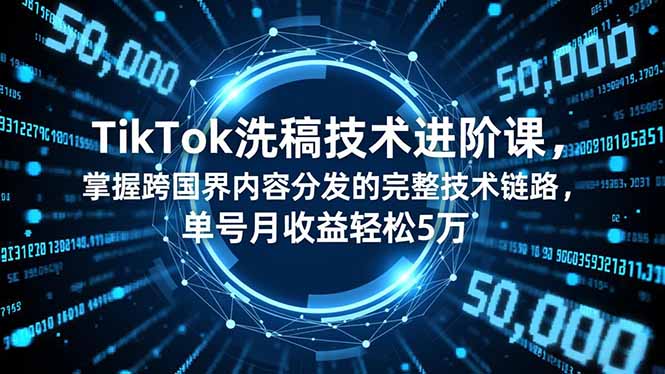 TikTok洗稿技术进阶课，掌握跨国界内容分发的完整技术链路，单号月收益轻松5万-极光库