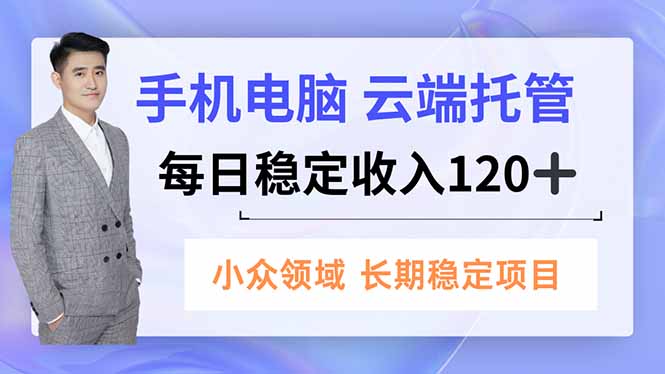手机、电脑云端托管，每日稳定收入120+，小众领域长期稳定-极光库