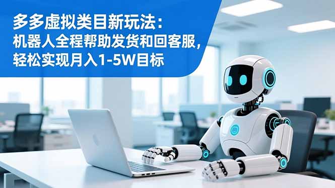 多多虚拟类目新玩法：机器人全程帮助发货和回客服，轻松实现月入1-5W目标-极光库