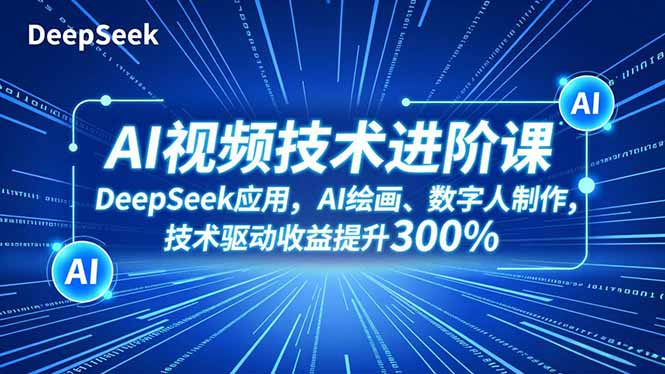AI视频技术进阶课，DeepSeek应用、AI绘画、数字人制作，技术驱动收益提升300%-极光库