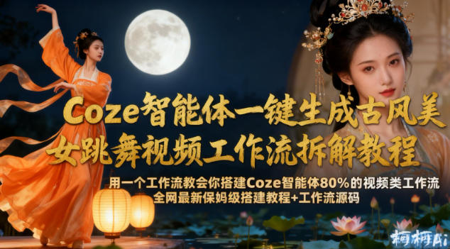 Coze智能体一键生成古风美女跳舞视频工作流拆解教程，全网最新保姆级搭建教程+工作流源码-亮剑学堂