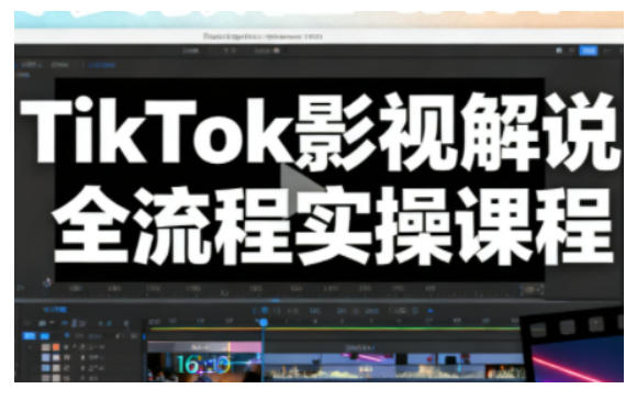 TikTok影视解说全流程实操，手把手教你打造TK爆款解说视频-亮剑学堂