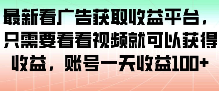 最新看广告获取收益平台，只需要看看视频就可以获得收益，账号一天收益100+-亮剑学堂