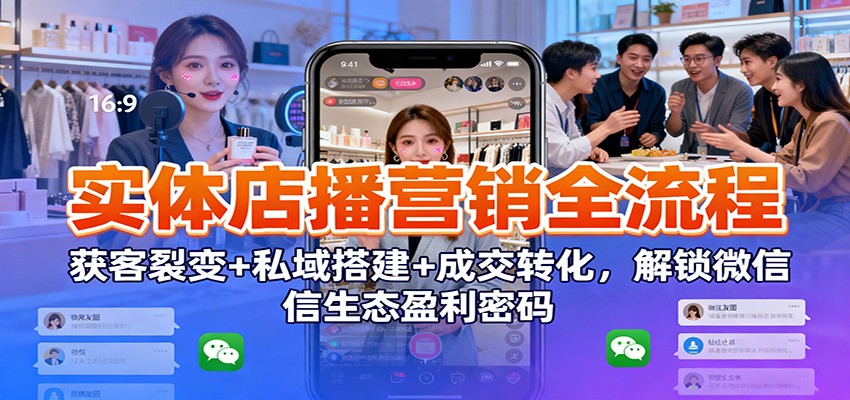 实体店播营销全流程：获客裂变+私域搭建+成交转化，解锁微信生态盈利密码-极光库